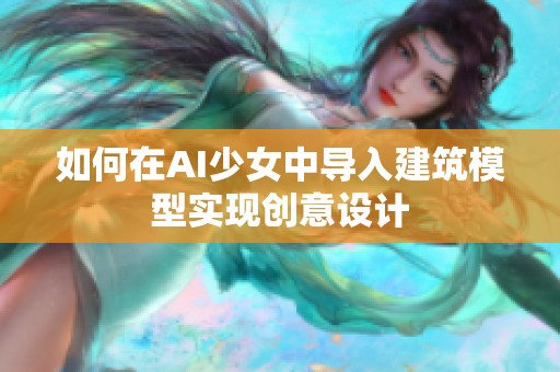 如何在AI少女中导入建筑模型实现创意设计