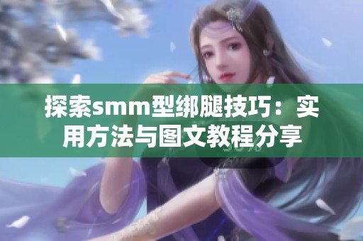 探索smm型绑腿技巧：实用方法与图文教程分享