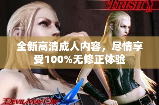 全新高清成人内容，尽情享受100%无修正体验