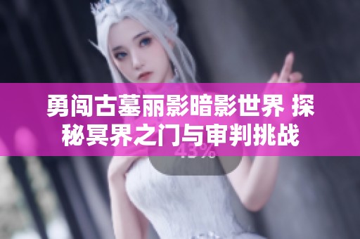 勇闯古墓丽影暗影世界 探秘冥界之门与审判挑战