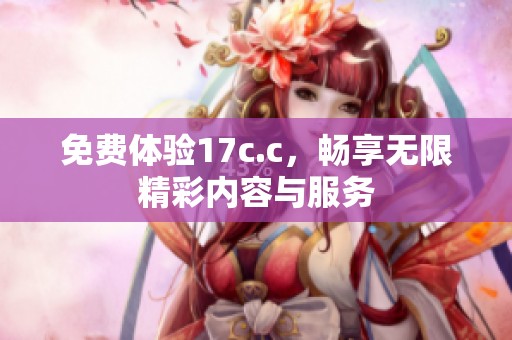 免费体验17c.c，畅享无限精彩内容与服务