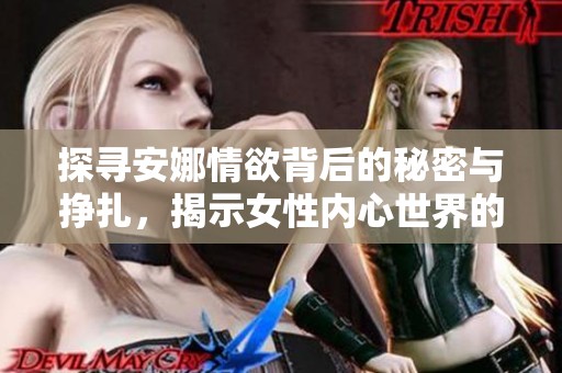 探寻安娜情欲背后的秘密与挣扎，揭示女性内心世界的复杂性