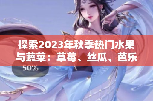探索2023年秋季热门水果与蔬菜：草莓、丝瓜、芭乐等精彩组合