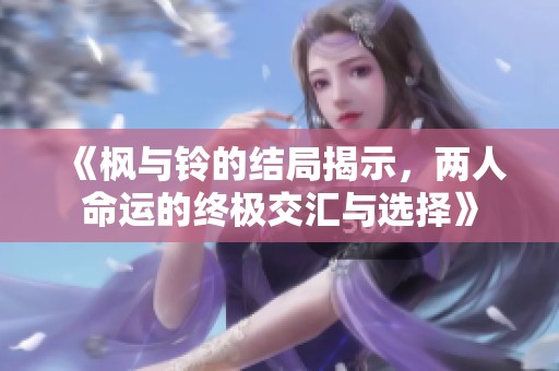 《枫与铃的结局揭示，两人命运的终极交汇与选择》