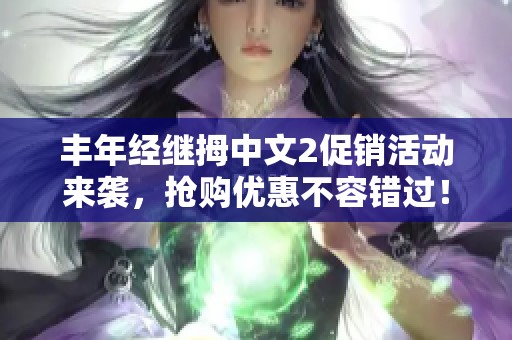 丰年经继拇中文2促销活动来袭，抢购优惠不容错过！