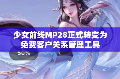 少女前线MP28正式转变为免费客户关系管理工具