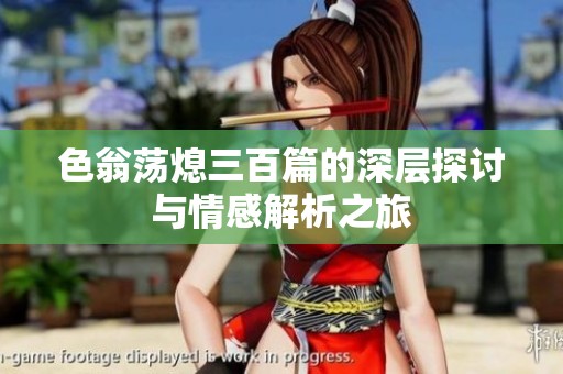 色翁荡熄三百篇的深层探讨与情感解析之旅