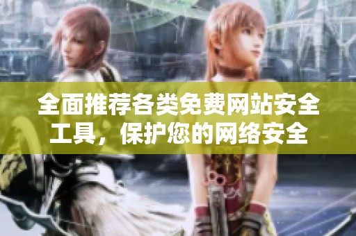 全面推荐各类免费网站安全工具，保护您的网络安全