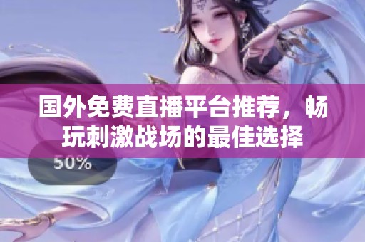 国外免费直播平台推荐，畅玩刺激战场的最佳选择