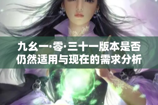 九幺一·零·三十一版本是否仍然适用与现在的需求分析