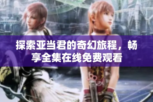 探索亚当君的奇幻旅程，畅享全集在线免费观看