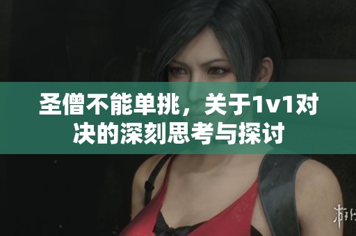 圣僧不能单挑，关于1v1对决的深刻思考与探讨