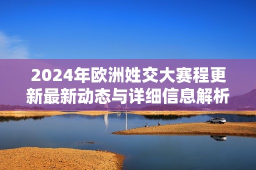 2024年欧洲姓交大赛程更新最新动态与详细信息解析