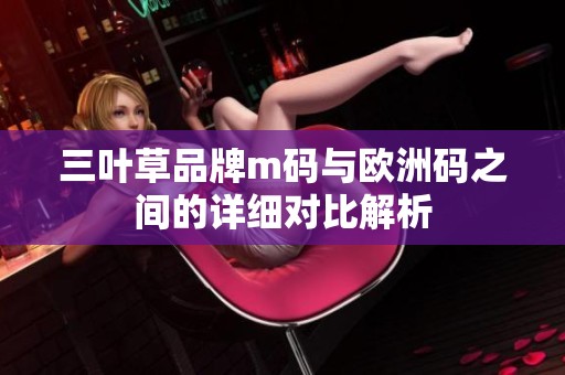 三叶草品牌m码与欧洲码之间的详细对比解析