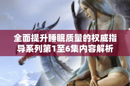 全面提升睡眠质量的权威指导系列第1至6集内容解析