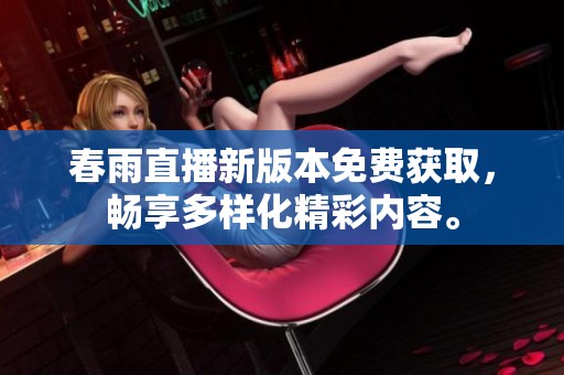 春雨直播新版本免费获取，畅享多样化精彩内容。