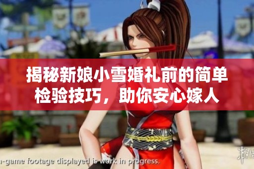 揭秘新娘小雪婚礼前的简单检验技巧，助你安心嫁人