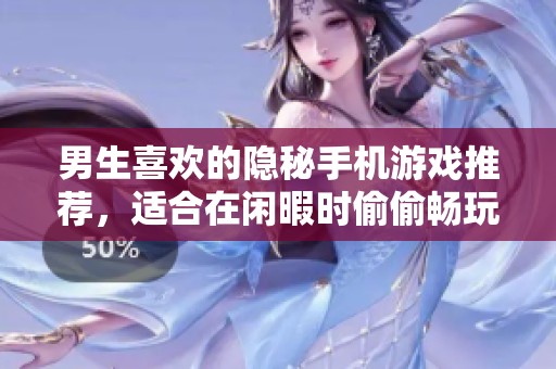 男生喜欢的隐秘手机游戏推荐，适合在闲暇时偷偷畅玩