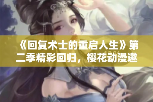 《回复术士的重启人生》第二季精彩回归，樱花动漫邀你一同冒险！