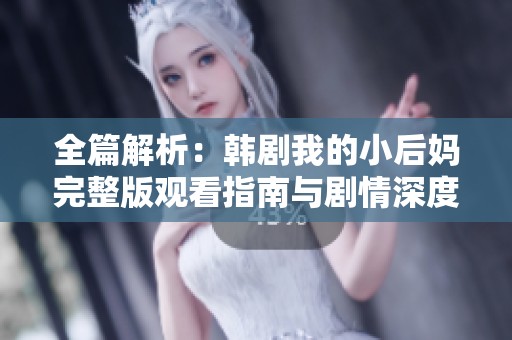 全篇解析：韩剧我的小后妈完整版观看指南与剧情深度剖析
