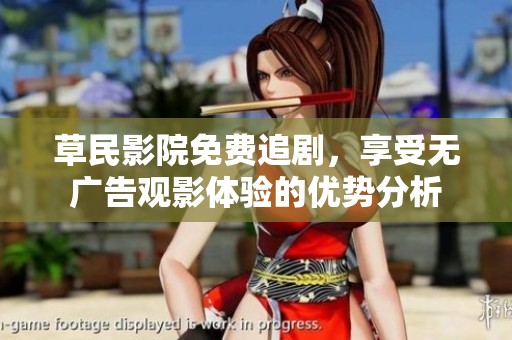 草民影院免费追剧，享受无广告观影体验的优势分析