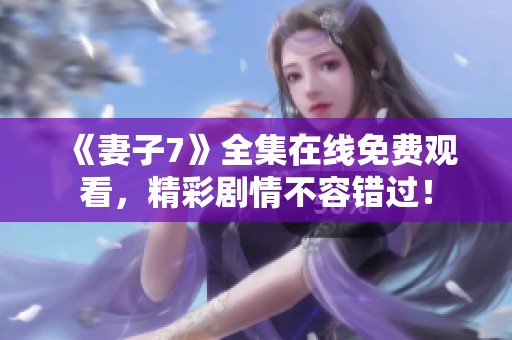 《妻子7》全集在线免费观看，精彩剧情不容错过！