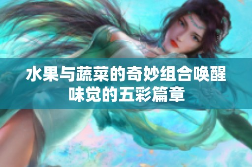 水果与蔬菜的奇妙组合唤醒味觉的五彩篇章