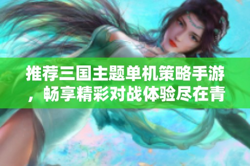 推荐三国主题单机策略手游，畅享精彩对战体验尽在青青手游网