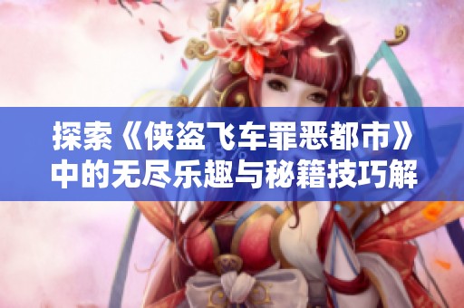探索《侠盗飞车罪恶都市》中的无尽乐趣与秘籍技巧解析