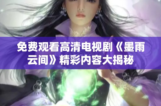 免费观看高清电视剧《墨雨云间》精彩内容大揭秘