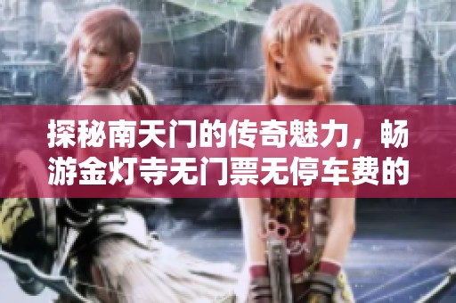 探秘南天门的传奇魅力，畅游金灯寺无门票无停车费的乐趣