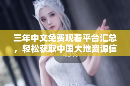 三年中文免费观看平台汇总，轻松获取中国大地资源信息