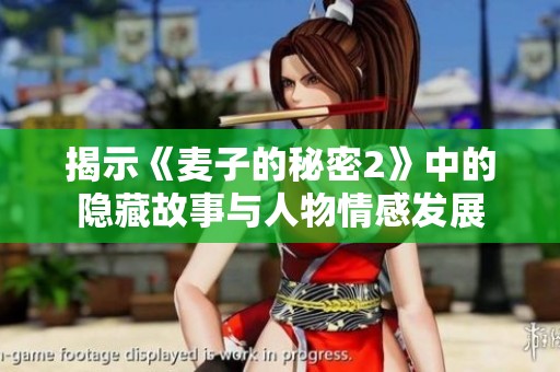 揭示《麦子的秘密2》中的隐藏故事与人物情感发展