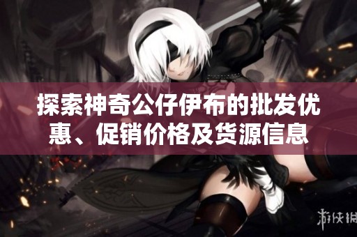 探索神奇公仔伊布的批发优惠、促销价格及货源信息