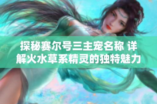 探秘赛尔号三主宠名称 详解火水草系精灵的独特魅力