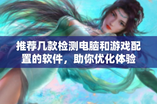 推荐几款检测电脑和游戏配置的软件，助你优化体验