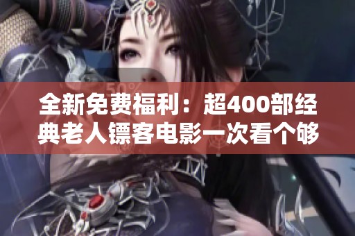 全新免费福利：超400部经典老人镖客电影一次看个够！