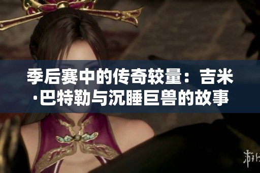 季后赛中的传奇较量：吉米·巴特勒与沉睡巨兽的故事