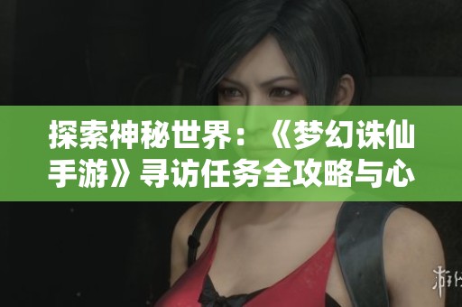 探索神秘世界：《梦幻诛仙手游》寻访任务全攻略与心得分享