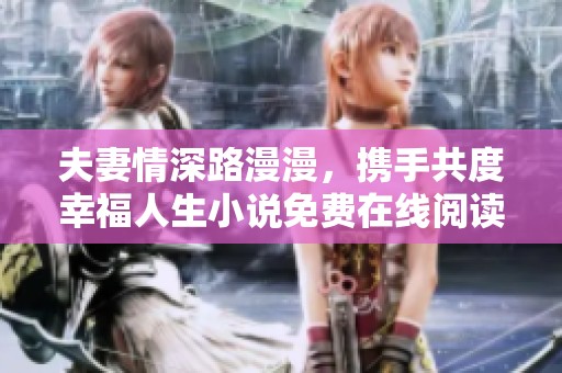 夫妻情深路漫漫，携手共度幸福人生小说免费在线阅读