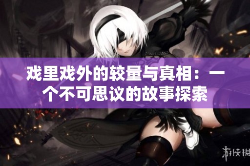戏里戏外的较量与真相：一个不可思议的故事探索