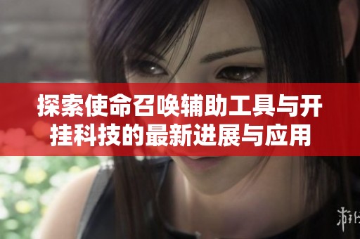 探索使命召唤辅助工具与开挂科技的最新进展与应用