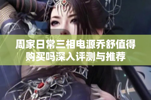 周家日常三相电源乔舒值得购买吗深入评测与推荐