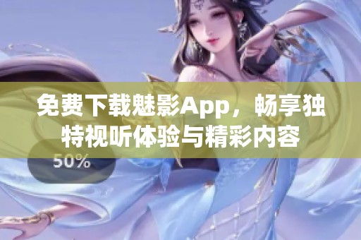 免费下载魅影App，畅享独特视听体验与精彩内容