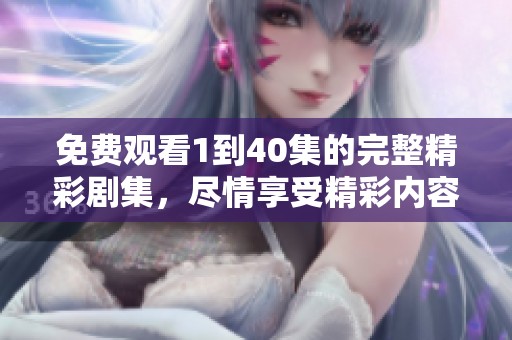 免费观看1到40集的完整精彩剧集，尽情享受精彩内容
