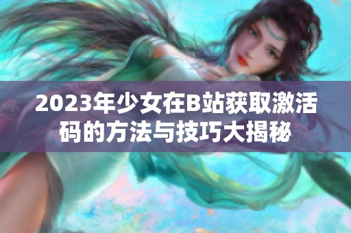 2023年少女在B站获取激活码的方法与技巧大揭秘
