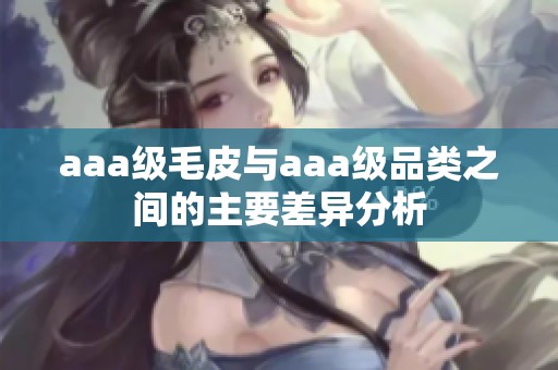 aaa级毛皮与aaa级品类之间的主要差异分析