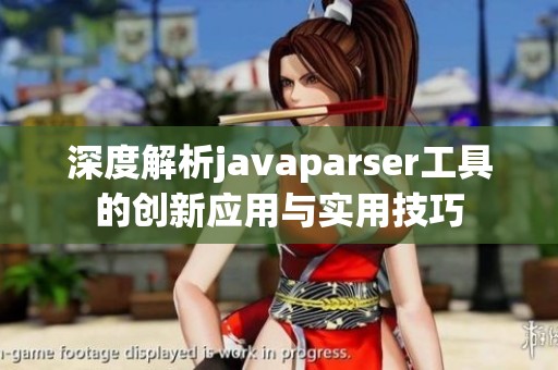深度解析javaparser工具的创新应用与实用技巧