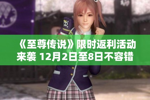 《至尊传说》限时返利活动来袭 12月2日至8日不容错过！