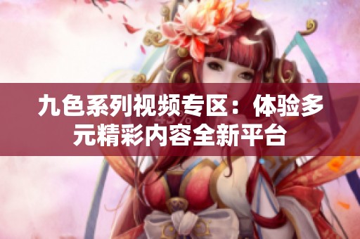 九色系列视频专区：体验多元精彩内容全新平台